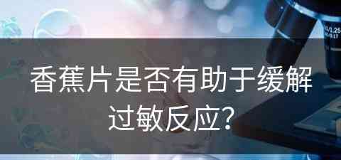 香蕉片是否有助于缓解过敏反应？